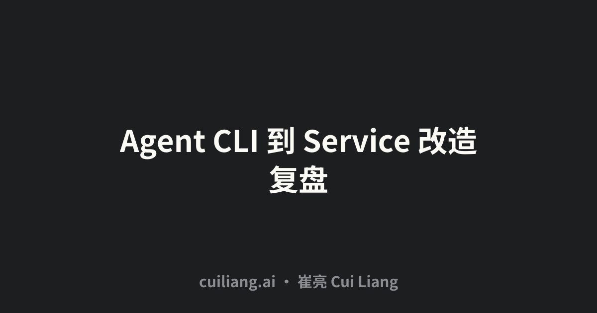 Agent CLI 到 Service 改造复盘 | 崔亮 Cui Liang｜AI Agent 工程博客